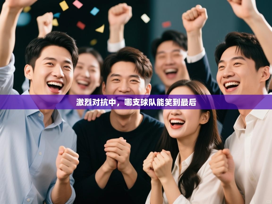 激烈对抗中,哪支球队能笑到最后 第1张