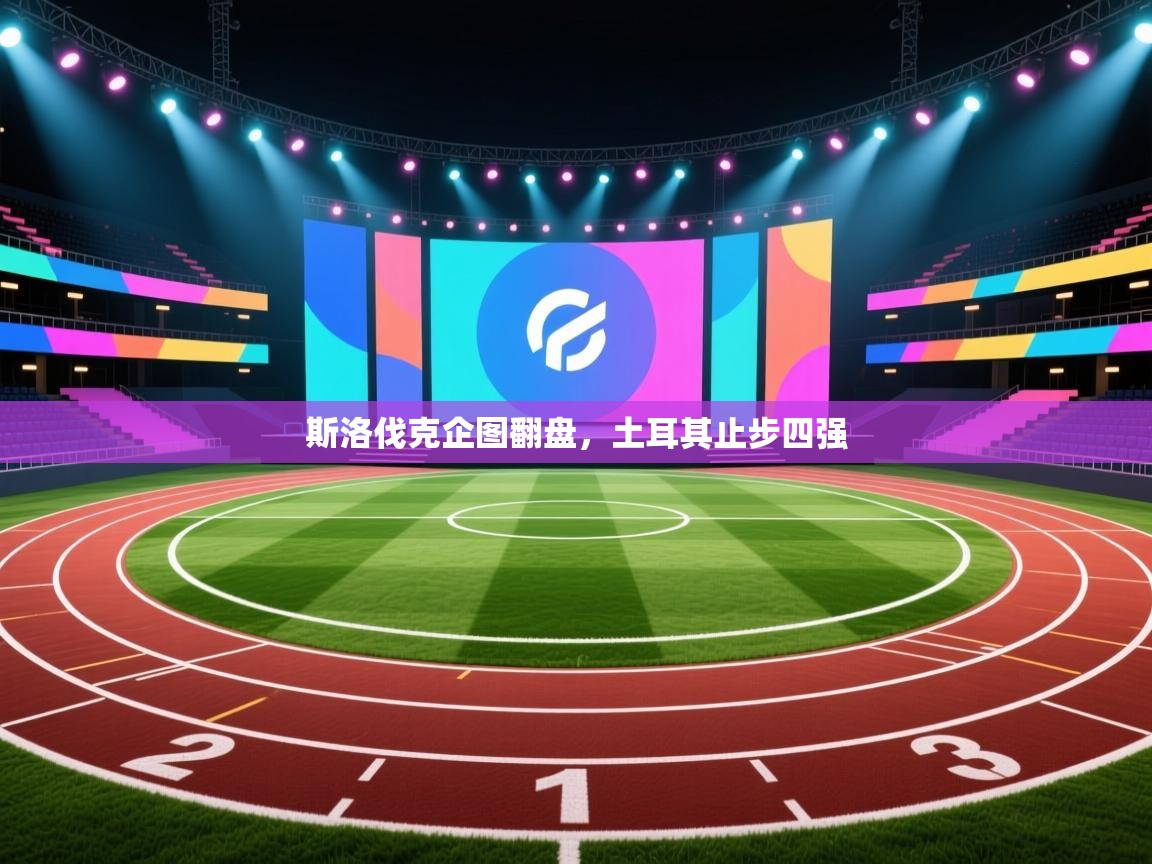 斯洛伐克企图翻盘,土耳其止步四强 第1张