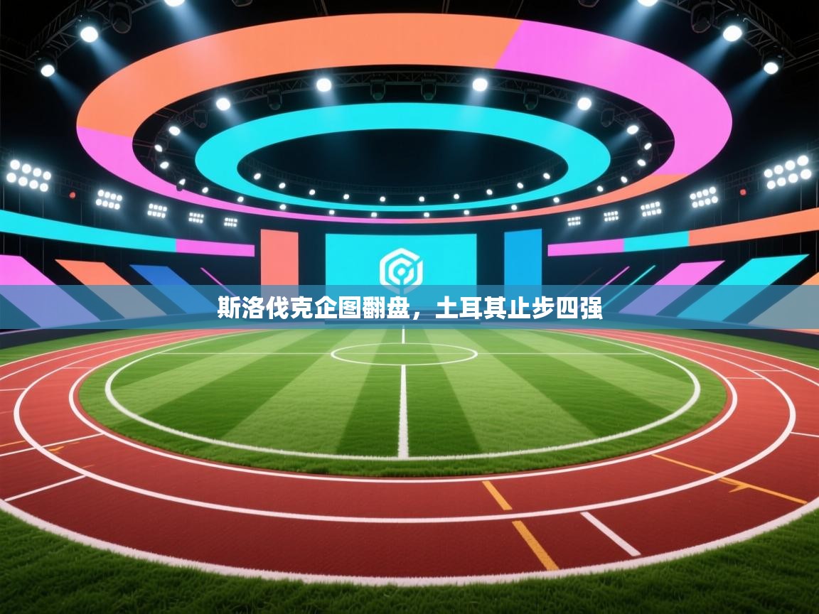 斯洛伐克企图翻盘,土耳其止步四强 第2张