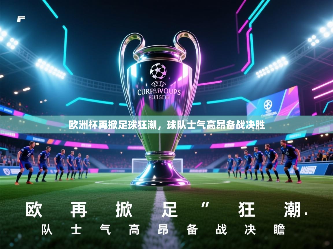 欧洲杯再掀足球狂潮,球队士气高昂备战决胜 第2张