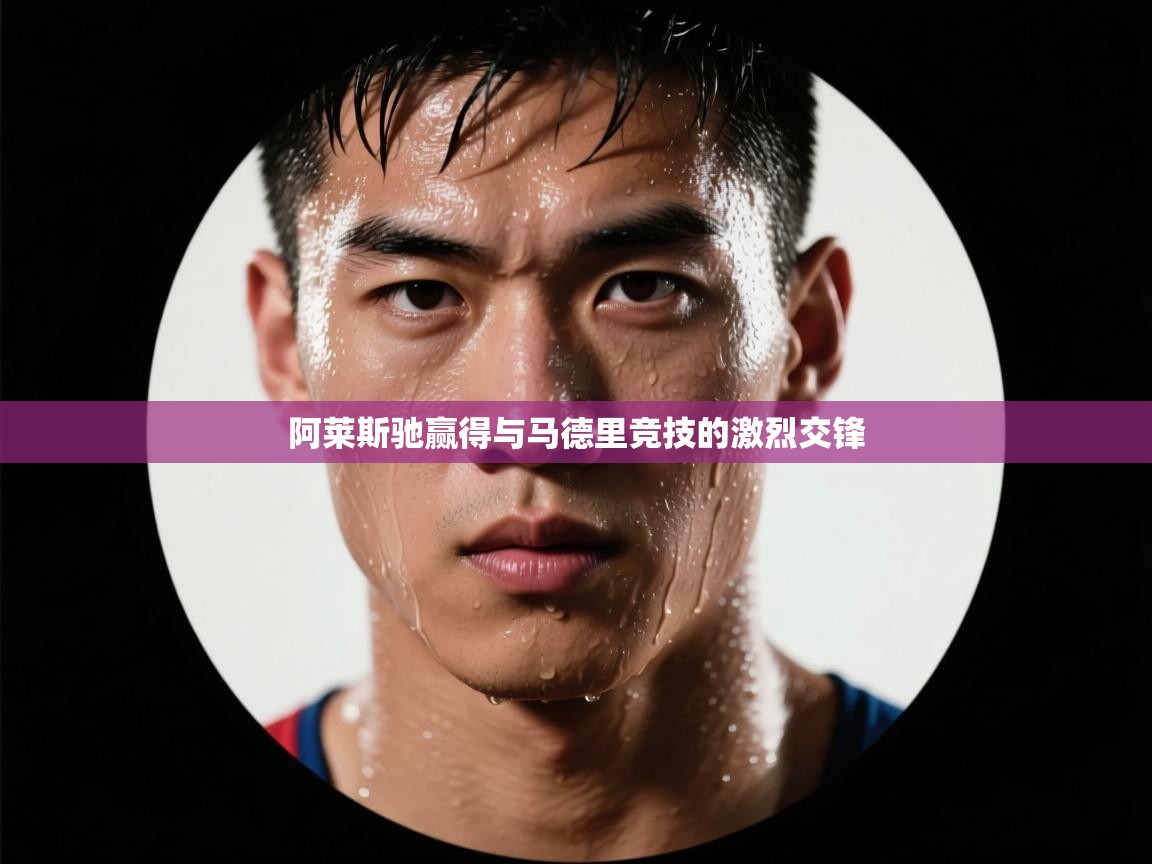 阿莱斯驰赢得与马德里竞技的激烈交锋  第2张